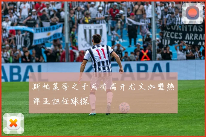 斯帕莱蒂之子或将离开尤文加盟热那亚担任球探