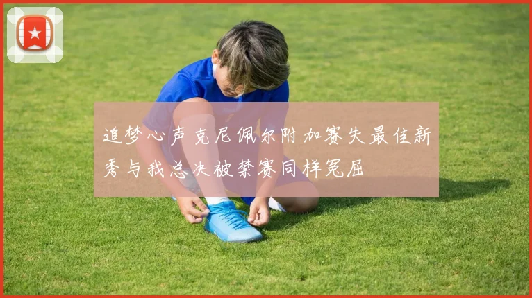 追梦心声克尼佩尔附加赛失最佳新秀与我总决被禁赛同样冤屈
