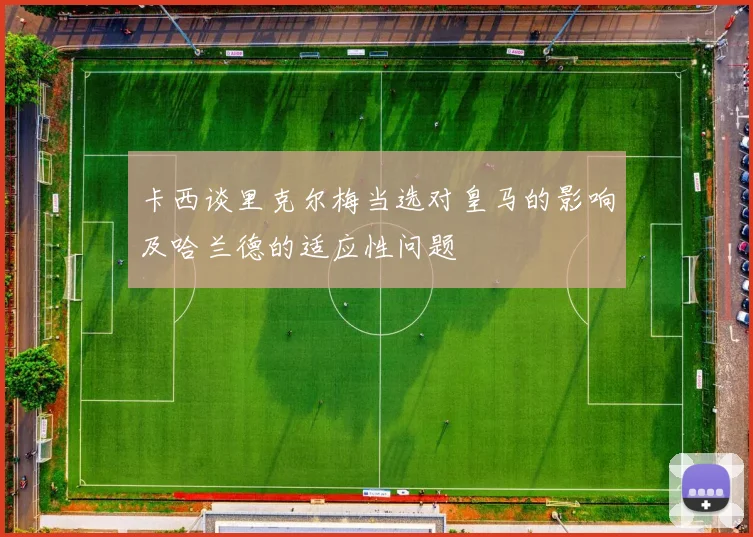 卡西谈里克尔梅当选对皇马的影响及哈兰德的适应性问题