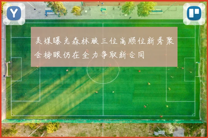美媒曝光森林狼三位高顺位新秀聚会榜眼仍在全力争取新合同