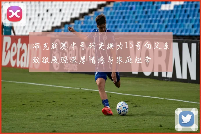 布克新赛季号码更换为15号向父亲致敬展现深厚情感与家庭纽带