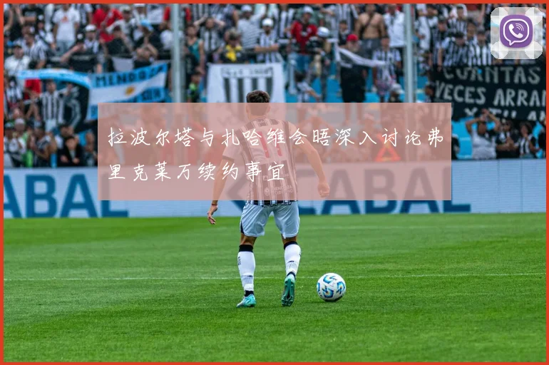 拉波尔塔与扎哈维会晤深入讨论弗里克莱万续约事宜