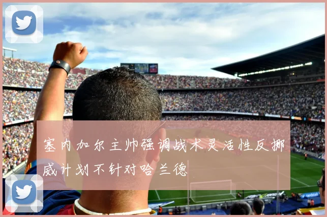 塞内加尔主帅强调战术灵活性反挪威计划不针对哈兰德
